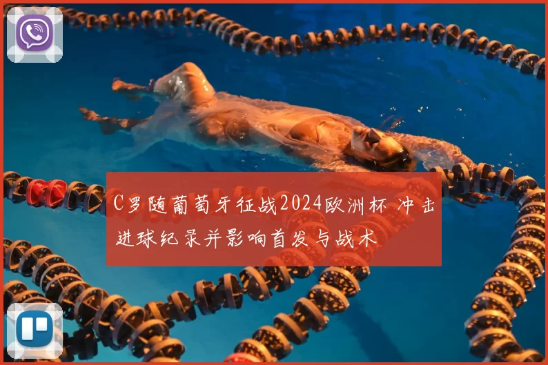 C罗随葡萄牙征战2024欧洲杯 冲击进球纪录并影响首发与战术