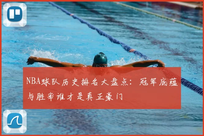 NBA球队历史排名大盘点：冠军底蕴与胜率谁才是真正豪门