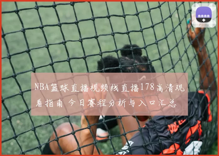 NBA篮球直播视频线直播178高清观看指南 今日赛程分析与入口汇总
