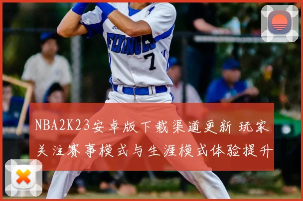 NBA2K23安卓版下载渠道更新 玩家关注赛事模式与生涯模式体验提升