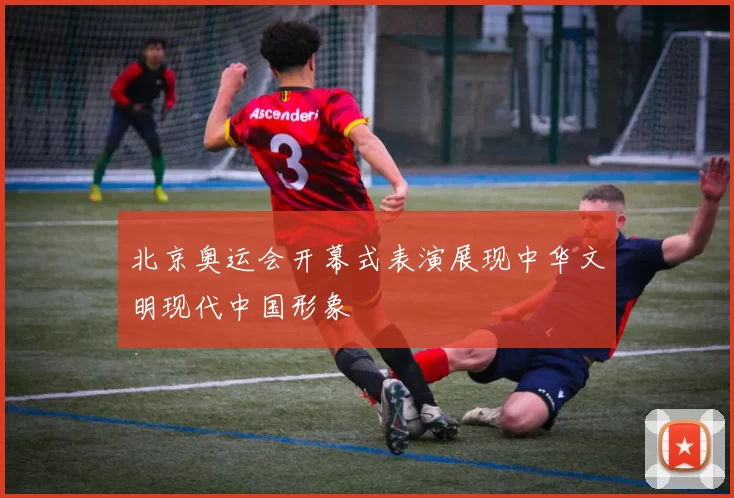 北京奥运会开幕式表演展现中华文明现代中国形象