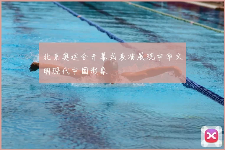 北京奥运会开幕式表演展现中华文明现代中国形象