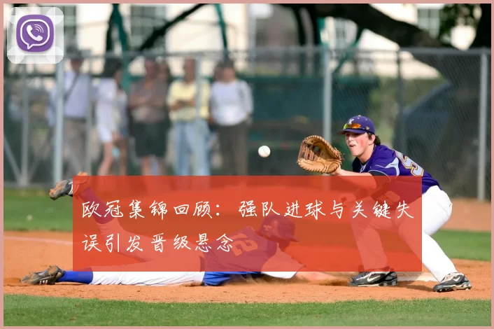 欧冠集锦回顾：强队进球与关键失误引发晋级悬念