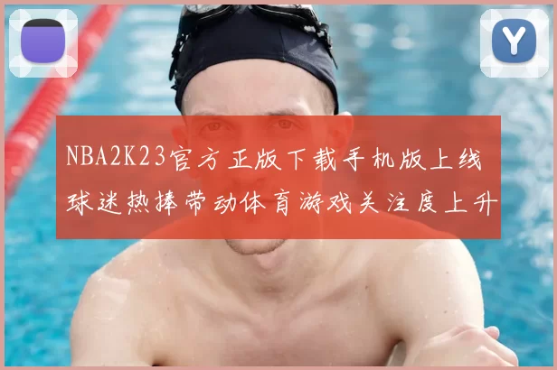 NBA2K23官方正版下载手机版上线 球迷热捧带动体育游戏关注度上升