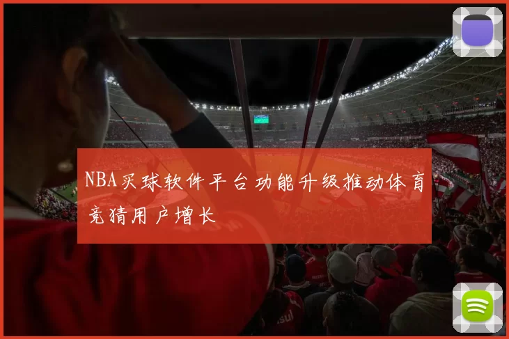 NBA买球软件平台功能升级推动体育竞猜用户增长