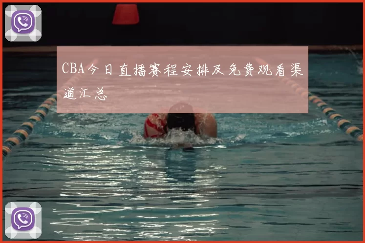 CBA今日直播赛程安排及免费观看渠道汇总