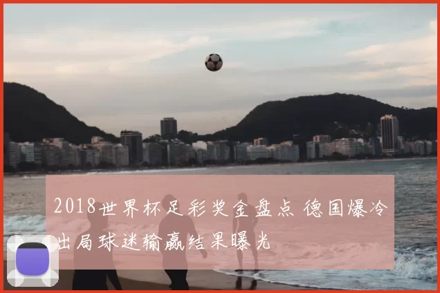 2018世界杯足彩奖金盘点 德国爆冷出局球迷输赢结果曝光
