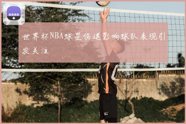 世界杯NBA球星伤退影响球队表现引发关注