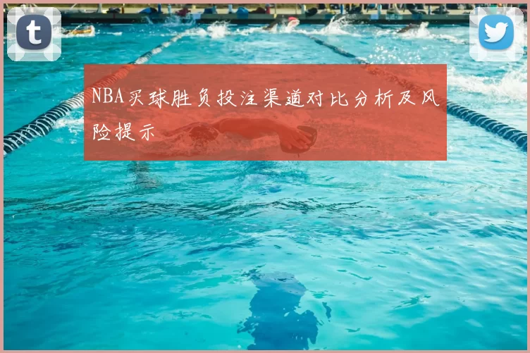 NBA买球胜负投注渠道对比分析及风险提示