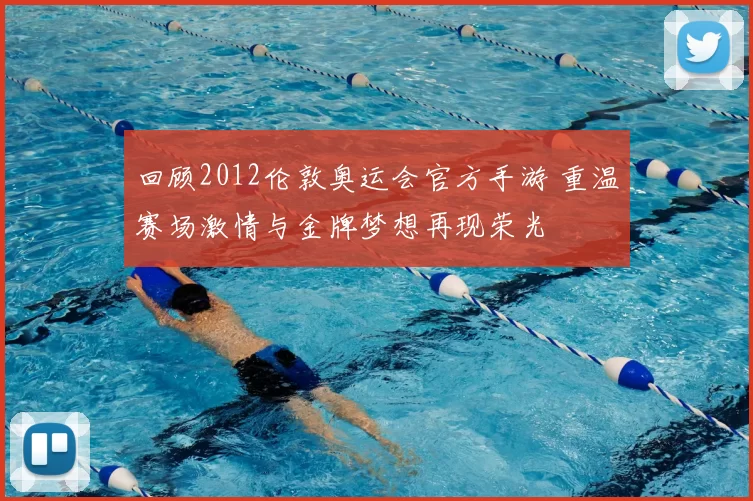 回顾2012伦敦奥运会官方手游 重温赛场激情与金牌梦想再现荣光