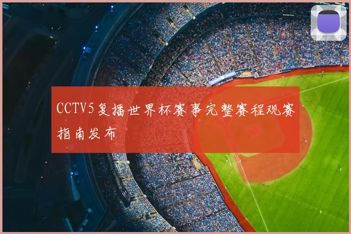 CCTV5复播世界杯赛事完整赛程观赛指南发布