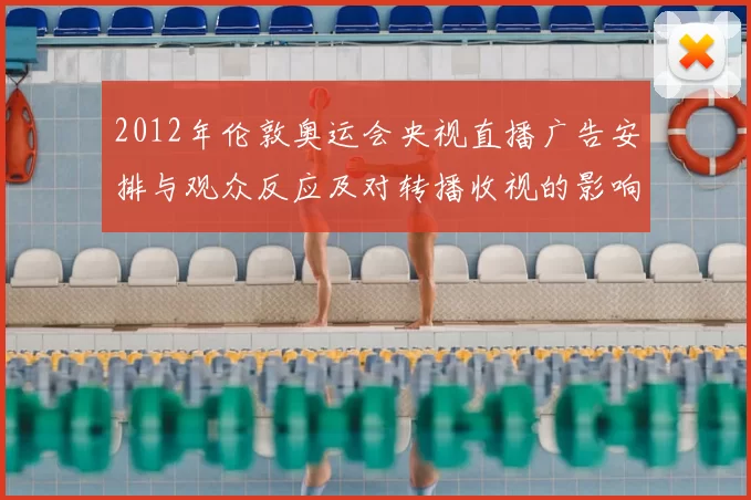 2012年伦敦奥运会央视直播广告安排与观众反应及对转播收视的影响