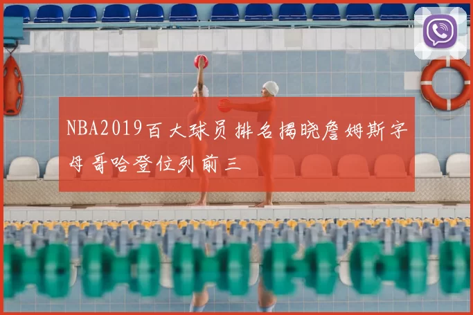NBA2019百大球员排名揭晓詹姆斯字母哥哈登位列前三