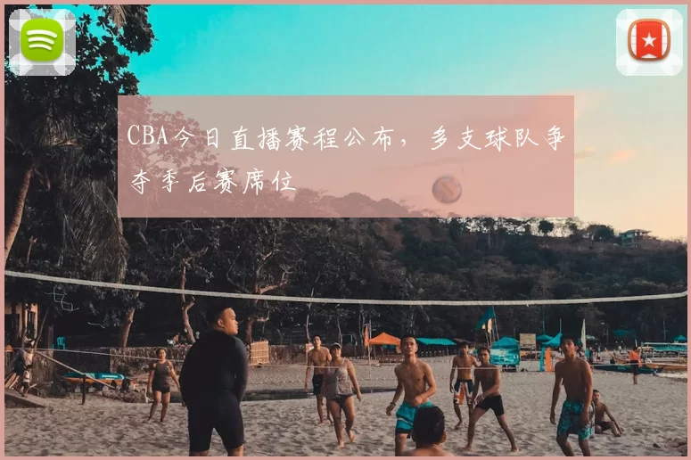 CBA今日直播赛程公布，多支球队争夺季后赛席位