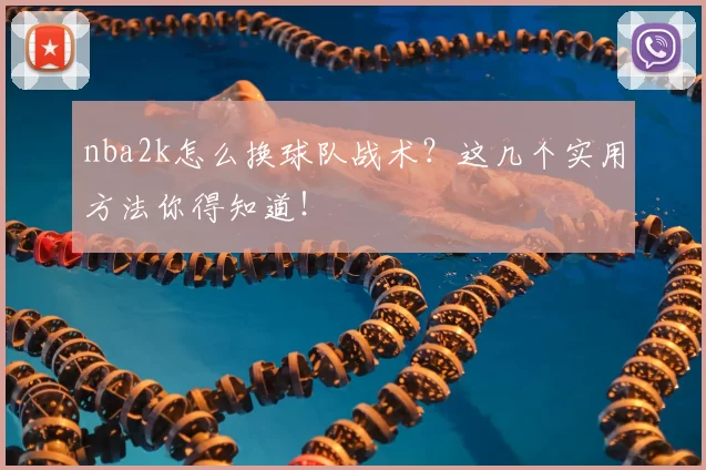 nba2k怎么换球队战术？这几个实用方法你得知道！