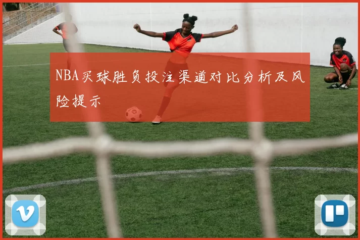 NBA买球胜负投注渠道对比分析及风险提示