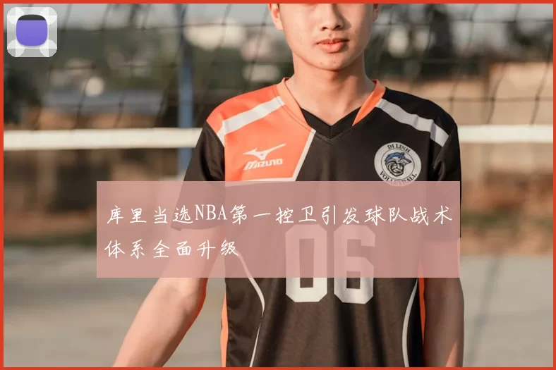 库里当选NBA第一控卫引发球队战术体系全面升级