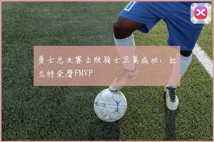 勇士总决赛击败骑士卫冕成功，杜兰特荣膺FMVP