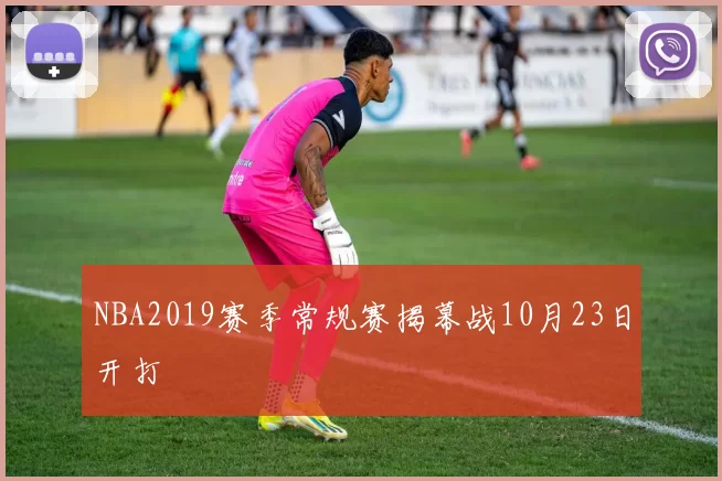 NBA2019赛季常规赛揭幕战10月23日开打