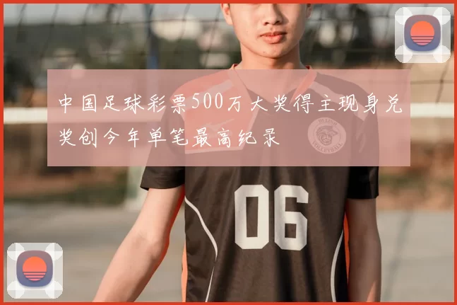 中国足球彩票500万大奖得主现身兑奖创今年单笔最高纪录