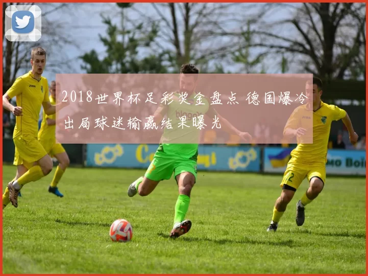 2018世界杯足彩奖金盘点 德国爆冷出局球迷输赢结果曝光