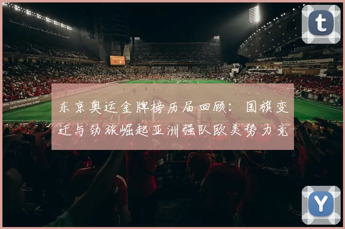 东京奥运金牌榜历届回顾：国旗变迁与劲旅崛起亚洲强队欧美势力竞逐