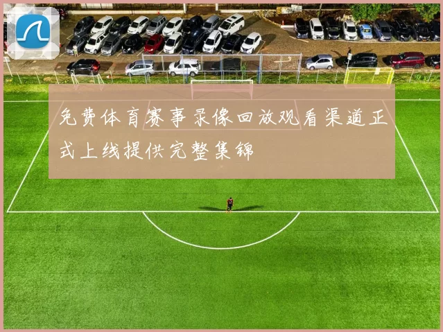 免费体育赛事录像回放观看渠道正式上线提供完整集锦