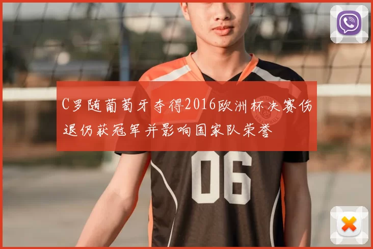C罗随葡萄牙夺得2016欧洲杯决赛伤退仍获冠军并影响国家队荣誉