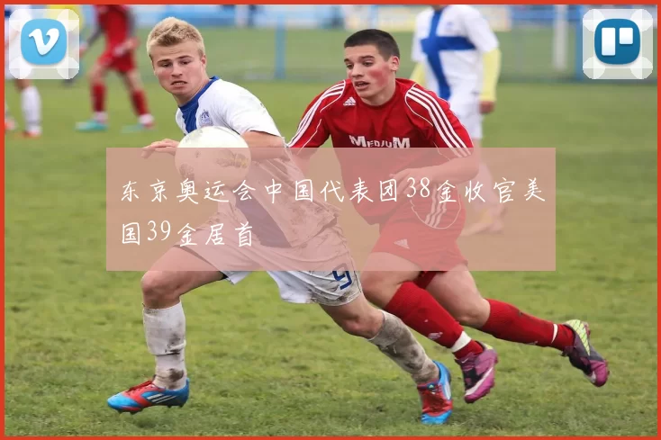 东京奥运会中国代表团38金收官美国39金居首