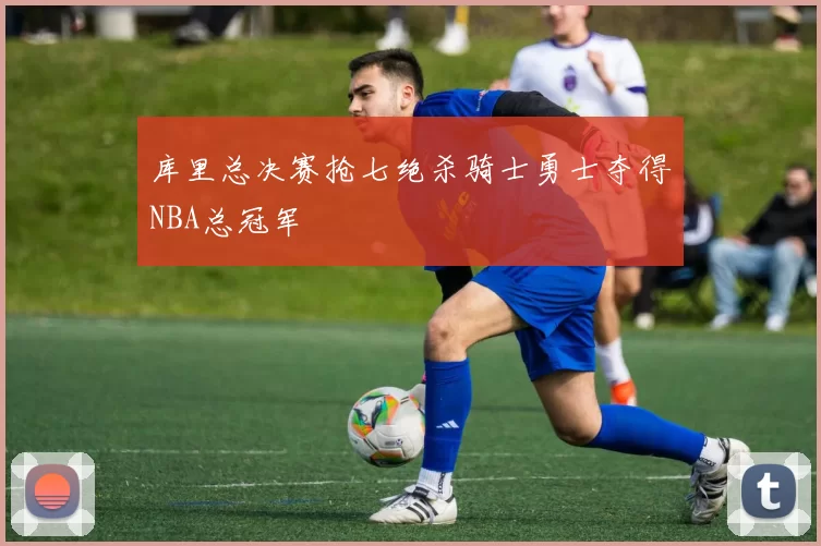 库里总决赛抢七绝杀骑士勇士夺得NBA总冠军