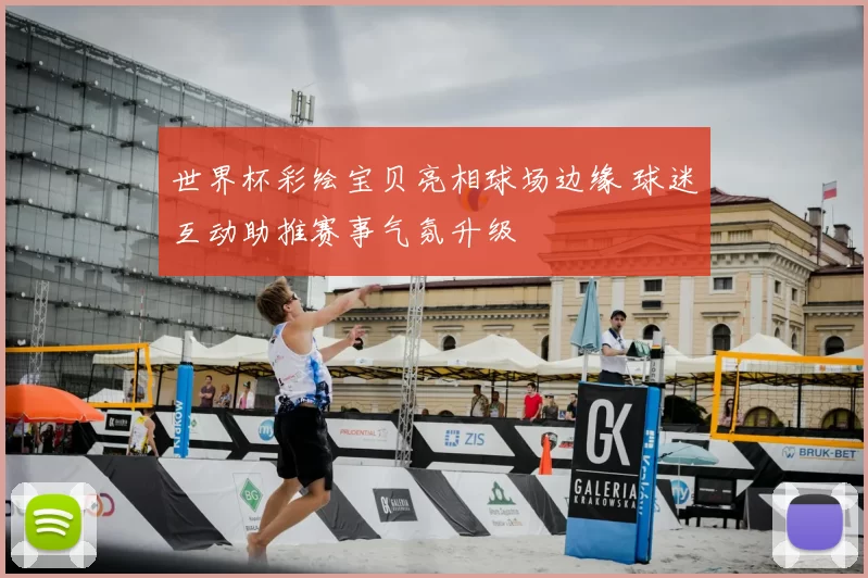 世界杯彩绘宝贝亮相球场边缘 球迷互动助推赛事气氛升级