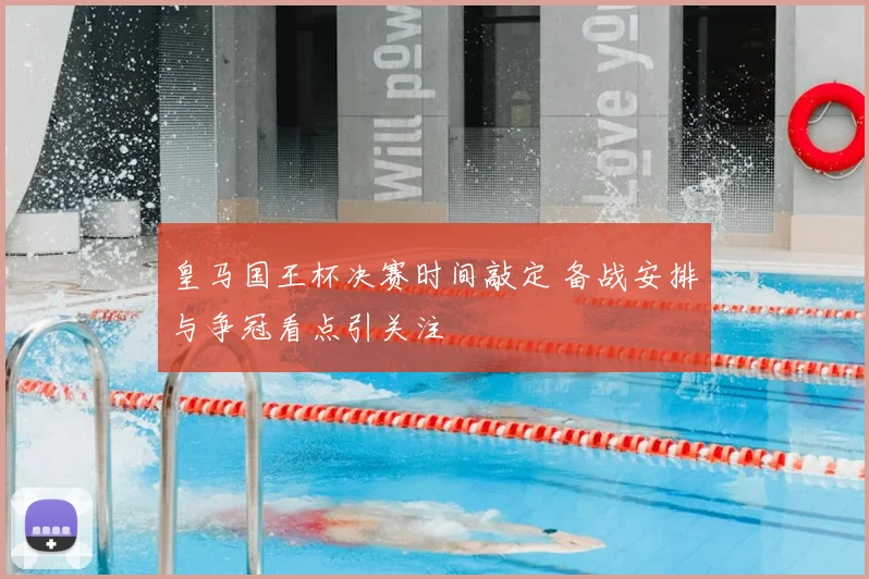 皇马国王杯决赛时间敲定 备战安排与争冠看点引关注