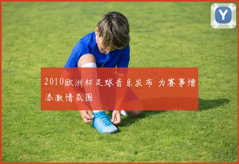 2010欧洲杯足球音乐发布 为赛事增添激情氛围