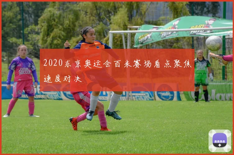 2020东京奥运会百米赛场看点聚焦速度对决