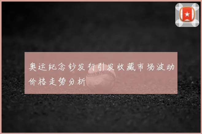 奥运纪念钞发行引发收藏市场波动价格走势分析