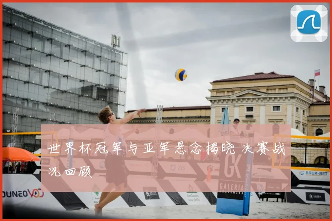 世界杯冠军与亚军悬念揭晓 决赛战况回顾